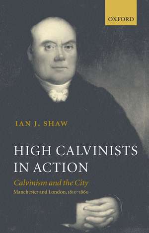 High Calvinists in Action: Calvinism and the City - Manchester and London, c. 1810-1860 de Ian J. Shaw