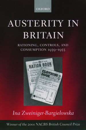 Austerity in Britain: Rationing, Controls, and Consumption, 1939-1955 de Ina Zweiniger-Bargielowska