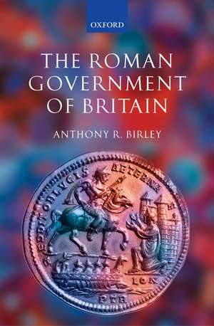 The Roman Government of Britain de Anthony R. Birley