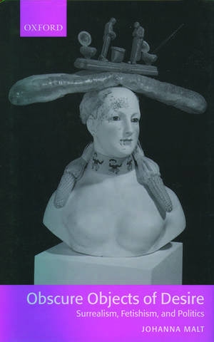 Obscure Objects of Desire - Surrealism, Fetishism, and Politics de Johanna Malt