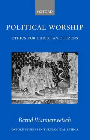 Political Worship: Ethics for Christian Citizens de Bernd Wannenwetsch