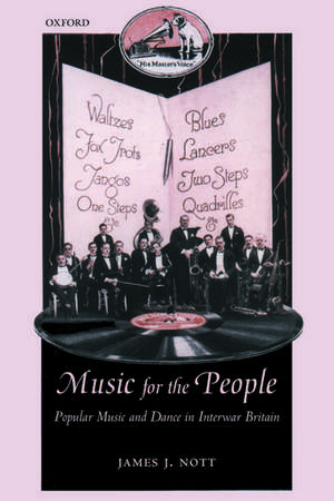 Music for the People: Popular Music and Dance in Interwar Britain de James J. Nott