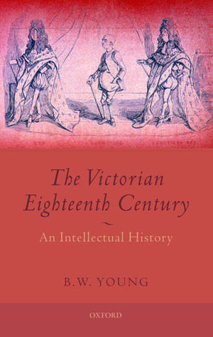 The Victorian Eighteenth Century: An Intellectual History de B. W. Young