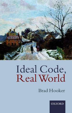 Ideal Code, Real World: A Rule-Consequentialist Theory of Morality de Brad Hooker