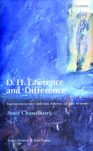 D. H. Lawrence and 'Difference': Postcoloniality and the Poetry of the Present de Amit Chaudhuri