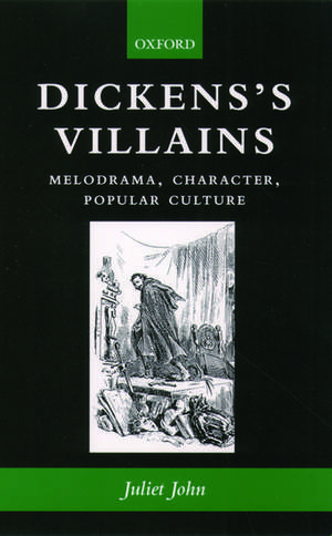 Dickens's Villains: Melodrama, Character, Popular Culture de Juliet John