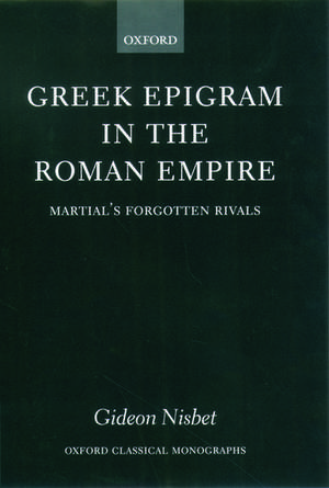 Greek Epigram in the Roman Empire: Martial's Forgotten Rivals de Gideon Nisbet