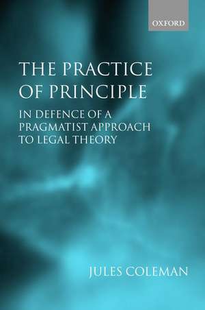 The Practice of Principle: In Defence of a Pragmatist Approach to Legal Theory de Jules Coleman