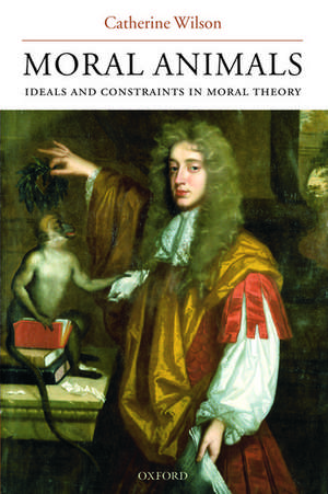 Moral Animals: Ideals and Constraints in Moral Theory de Catherine Wilson