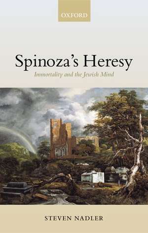 Spinoza's Heresy: Immortality and the Jewish Mind de Steven Nadler