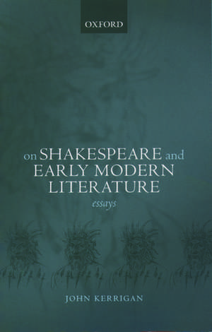 On Shakespeare and Early Modern Literature: Essays de John Kerrigan