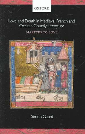 Love and Death in Medieval French and Occitan Courtly Literature: Martyrs to Love de Simon Gaunt