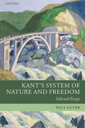 Kant's System of Nature and Freedom: Selected Essays de Paul Guyer