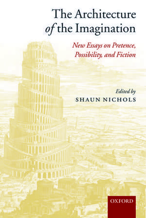 The Architecture of the Imagination: New Essays on Pretence, Possibility, and Fiction de Shaun Nichols