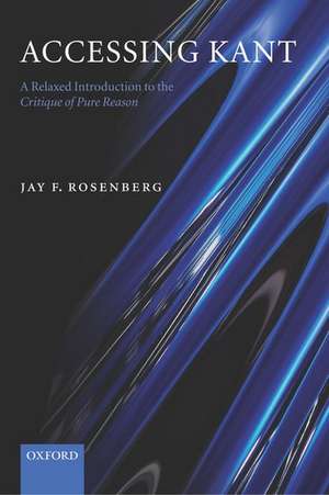 Accessing Kant: A relaxed introduction to the Critique of Pure Reason de Jay F. Rosenberg