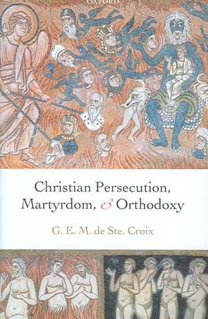 Christian Persecution, Martyrdom, and Orthodoxy de Geoffrey de Ste. Croix