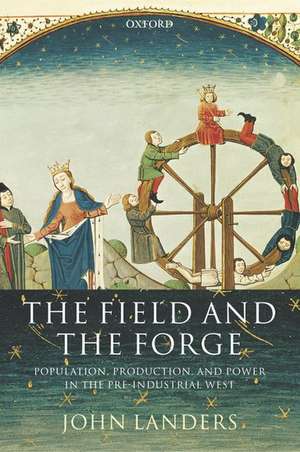 The Field and the Forge: Population, Production, and Power in the Pre-industrial West de John Landers