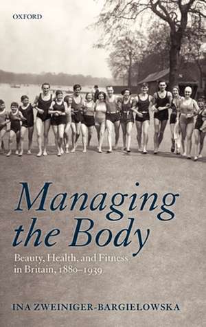 Managing the Body: Beauty, Health, and Fitness in Britain 1880-1939 de Ina Zweiniger-Bargielowska