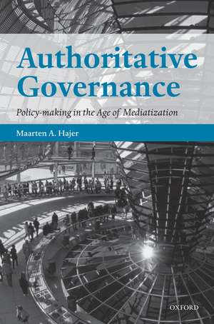 Authoritative Governance: Policy Making in the Age of Mediatization de Maarten A. Hajer