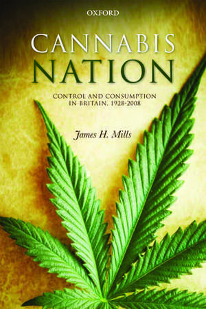 Cannabis Nation: Control and Consumption in Britain, 1928-2008 de James H. Mills