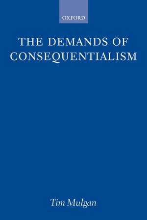 The Demands of Consequentialism de Tim Mulgan