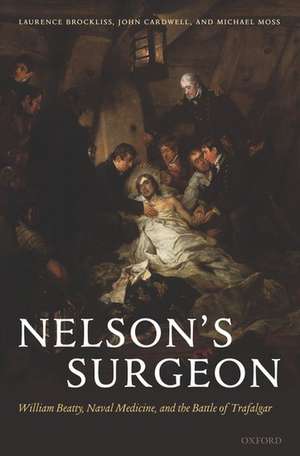 Nelson's Surgeon: William Beatty, Naval Medicine, and the Battle of Trafalgar de Laurence Brockliss