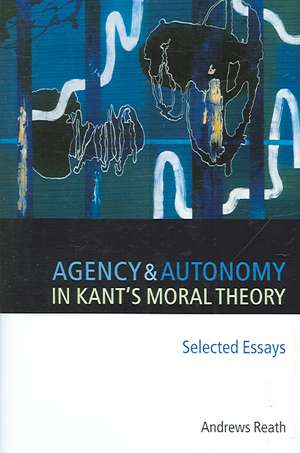 Agency and Autonomy in Kant's Moral Theory: Selected Essays de Andrews Reath