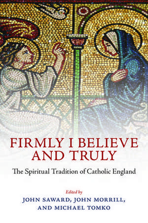 Firmly I Believe and Truly: The Spiritual Tradition of Catholic England de John Saward