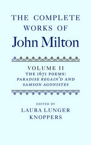 The Complete Works of John Milton: Volume II: The 1671 Poems: Paradise Regain'd and Samson Agonistes de Laura Lunger Knoppers