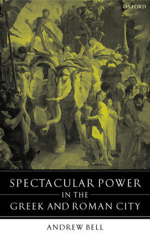 Spectacular Power in the Greek and Roman City de Andrew Bell