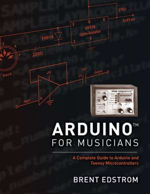 Arduino for Musicians: A Complete Guide to Arduino and Teensy Microcontrollers de Brent Edstrom