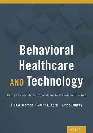 Behavioral Health Care and Technology: Using Science-Based Innovations to Transform Practice de Lisa Marsch