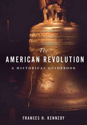 The American Revolution: A Historical Guidebook de Frances H. Kennedy