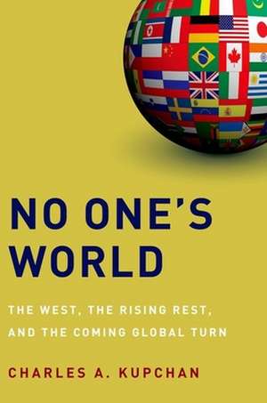 No One's World: The West, the Rising Rest, and the Coming Global Turn de Charles A. Kupchan