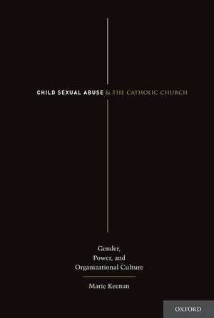 Child Sexual Abuse and the Catholic Church: Gender, Power, and Organizational Culture de Marie Keenan