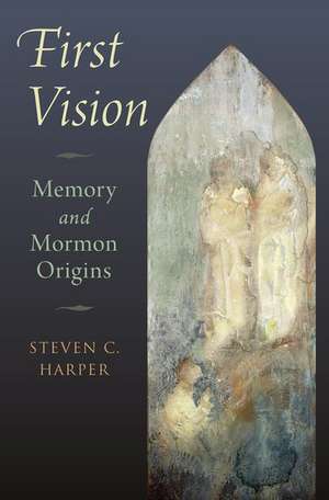 First Vision: Memory and Mormon Origins de Steven C. Harper