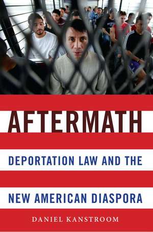 Aftermath: Deportation Law and the New American Diaspora de Daniel Kanstroom