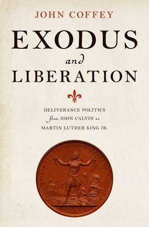 Exodus and Liberation: Deliverance Politics from John Calvin to Martin Luther King Jr. de John Coffey