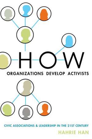 How Organizations Develop Activists: Civic Associations and Leadership in the 21st Century de Hahrie Han