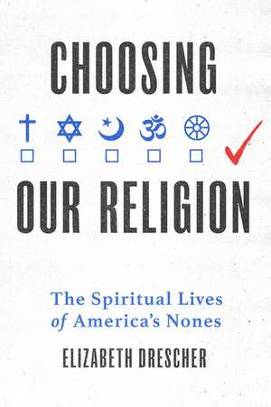 Choosing Our Religion: The Spiritual Lives of America's Nones de Elizabeth Drescher