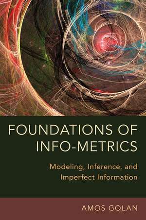 Foundations of Info-Metrics: Modeling, Inference, and Imperfect Information de Amos Golan