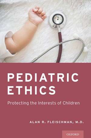 Pediatric Ethics: Protecting the Interests of Children de Alan R. Fleischman