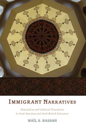 Immigrant Narratives: Orientalism and Cultural Translation in Arab American and Arab British Literature de Wail S. Hassan