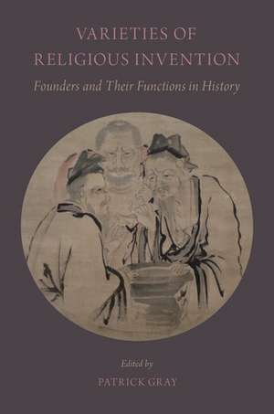 Varieties of Religious Invention: Founders and Their Functions in History de Patrick Gray