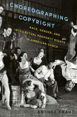 Choreographing Copyright: Race, Gender, and Intellectual Property Rights in American Dance de Anthea Kraut