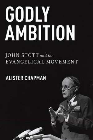 Godly Ambition: John Stott and the Evangelical Movement de Alister Chapman