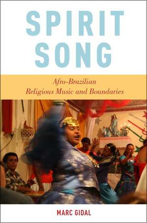 Spirit Song: Afro-Brazilian Religious Music and Boundaries de Marc Gidal