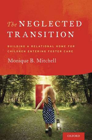 The Neglected Transition: Building a Relational Home for Children Entering Foster Care de Monique Mitchell