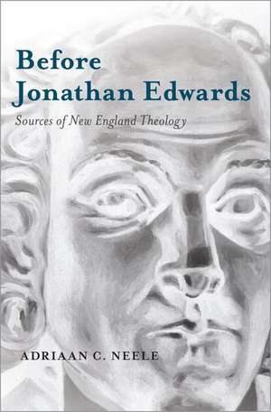 Before Jonathan Edwards: Sources of New England Theology de Adriaan C. Neele