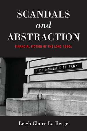 Scandals and Abstraction: Financial Fiction of the Long 1980s de Leigh Claire La Berge